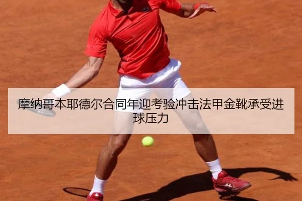 摩纳哥本耶德尔合同年迎考验冲击法甲金靴承受进球压力