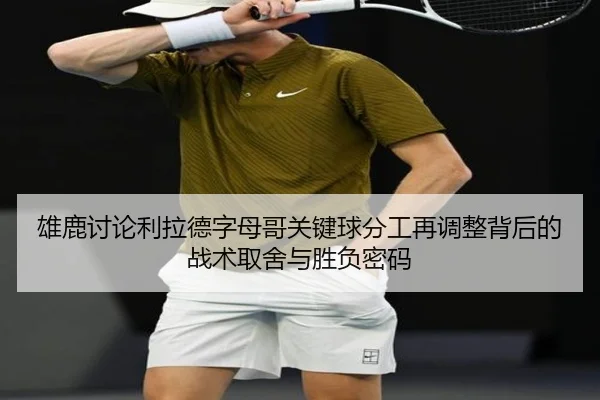雄鹿讨论利拉德字母哥关键球分工再调整背后的战术取舍与胜负密码