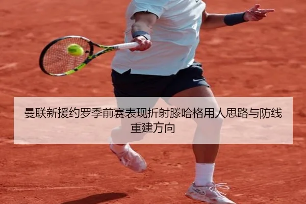 曼联新援约罗季前赛表现折射滕哈格用人思路与防线重建方向