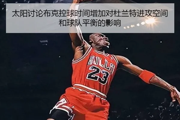太阳讨论布克控球时间增加对杜兰特进攻空间和球队平衡的影响