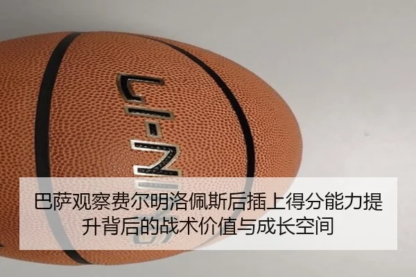 巴萨观察费尔明洛佩斯后插上得分能力提升背后的战术价值与成长空间